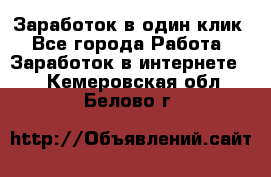 Заработок в один клик - Все города Работа » Заработок в интернете   . Кемеровская обл.,Белово г.